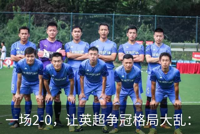 一场2-0，让英超争冠格局大乱：前2积分相同，竞争白热化
