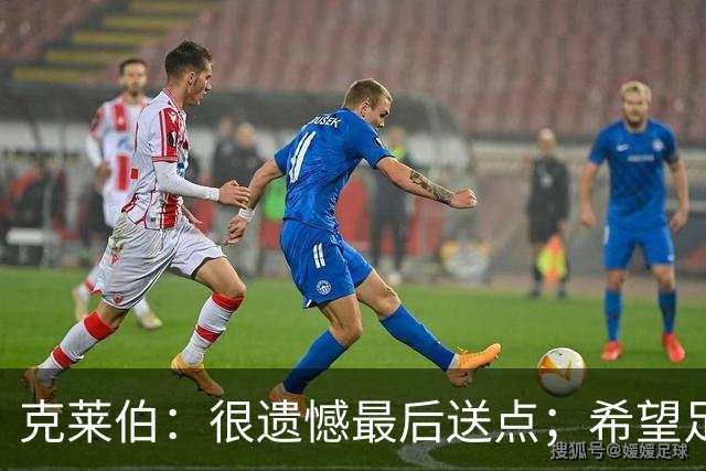 克莱伯：很遗憾最后送点；希望足协杯半决赛球迷过来支持我们