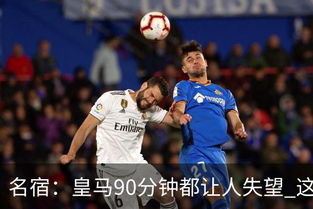 名宿：皇马90分钟都让人失望 这就是一支二流球队