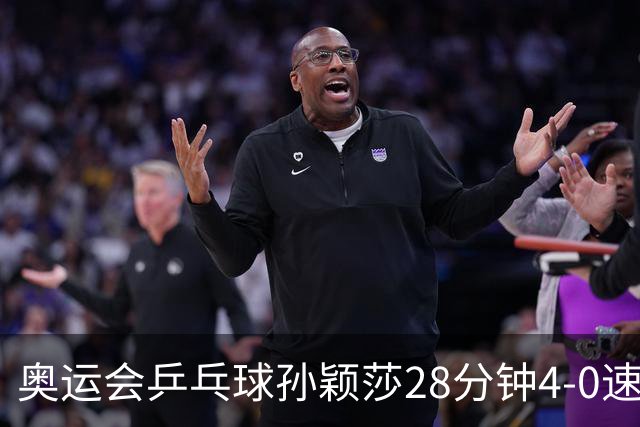 奥运会乒乓球孙颖莎28分钟4-0速胜 赢女单开门红