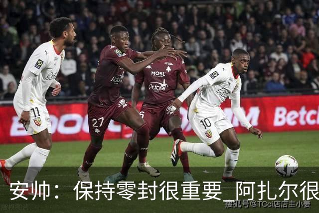安帅：保持零封很重要 阿扎尔很快就将获得机会