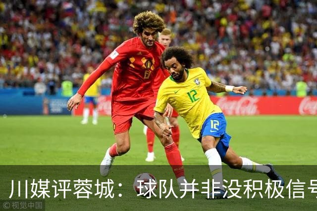 川媒评蓉城：球队并非没积极信号，球员、教练组、球迷要拼到底
