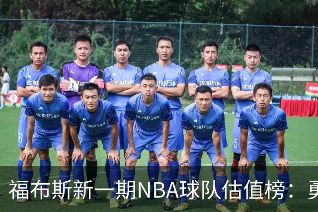 福布斯新一期NBA球队估值榜：勇士135亿美元登顶 湖人125亿第三