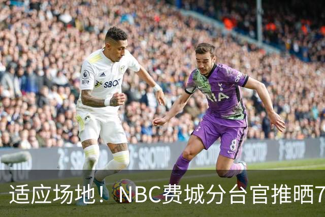 适应场地！NBC费城分台官推晒76人揭幕战投篮训练照 詹姆斯领衔