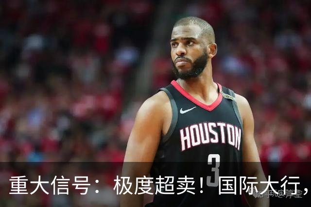 重大信号：极度超卖！国际大行，突然发声！