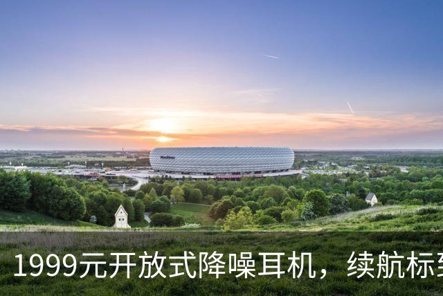 1999元开放式降噪耳机，续航标到75小时