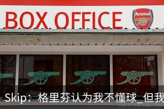 Skip：格里芬认为我不懂球 但我仍然认为他被高估了